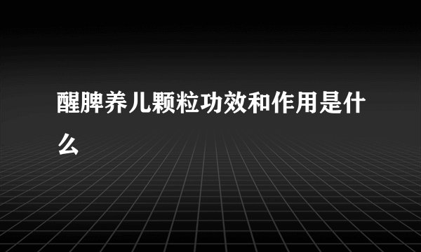 醒脾养儿颗粒功效和作用是什么