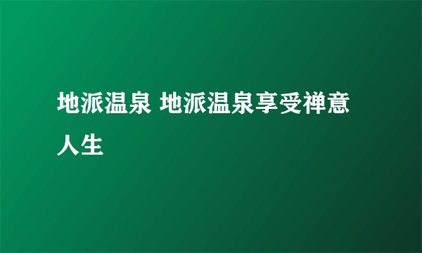 地派温泉 地派温泉享受禅意人生