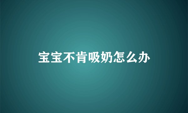 宝宝不肯吸奶怎么办