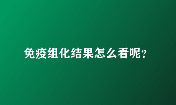 免疫组化结果怎么看呢？