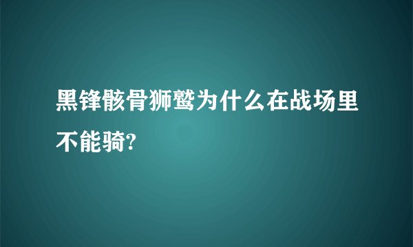 黑锋骸骨狮鹫为什么在战场里不能骑?