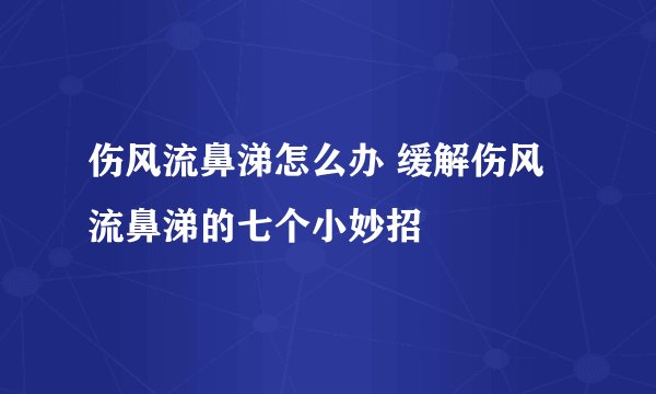 伤风流鼻涕怎么办 缓解伤风流鼻涕的七个小妙招