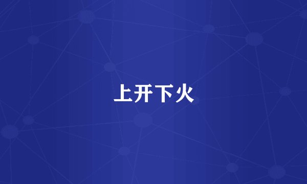 上开下火