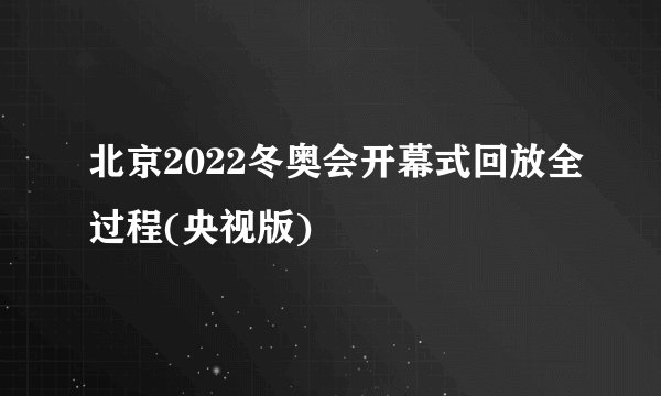 北京2022冬奥会开幕式回放全过程(央视版)
