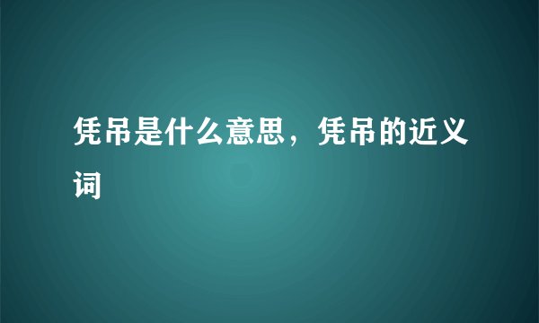 凭吊是什么意思，凭吊的近义词
