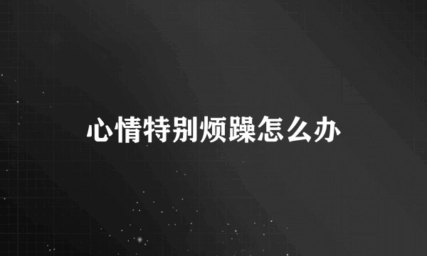 心情特别烦躁怎么办