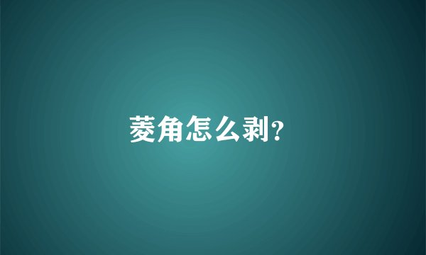 菱角怎么剥？