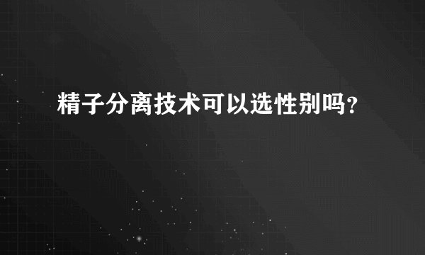 精子分离技术可以选性别吗？