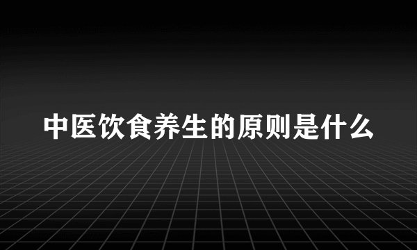 中医饮食养生的原则是什么