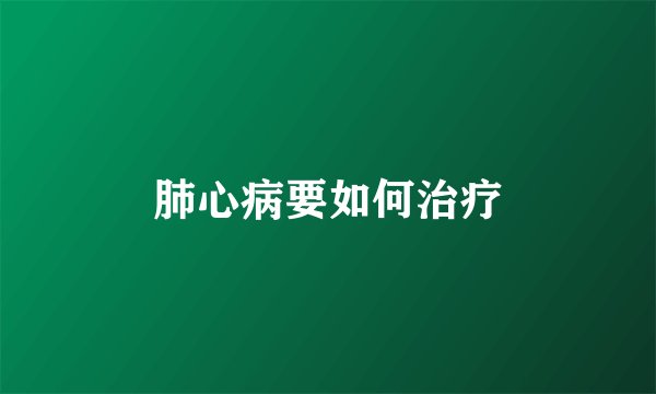 肺心病要如何治疗
