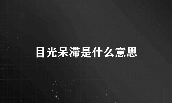 目光呆滞是什么意思