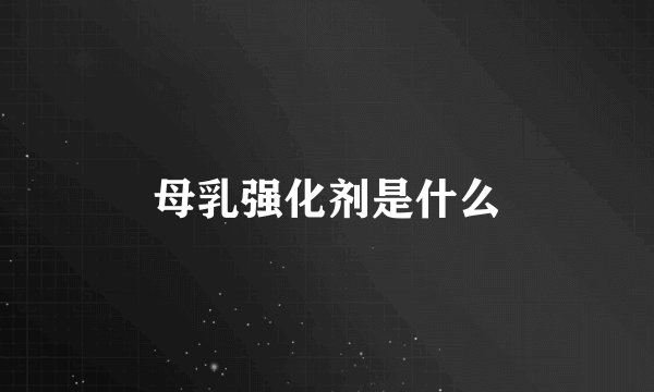母乳强化剂是什么
