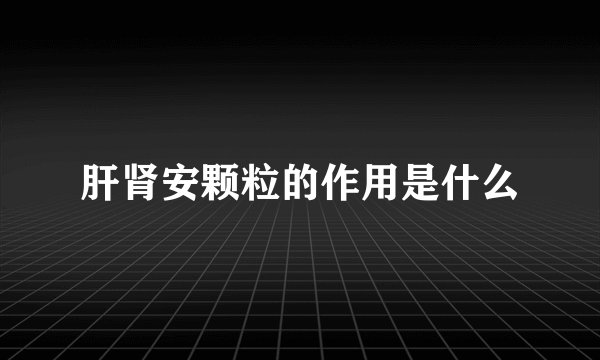 肝肾安颗粒的作用是什么
