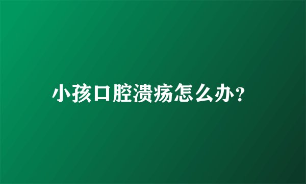 小孩口腔溃疡怎么办？