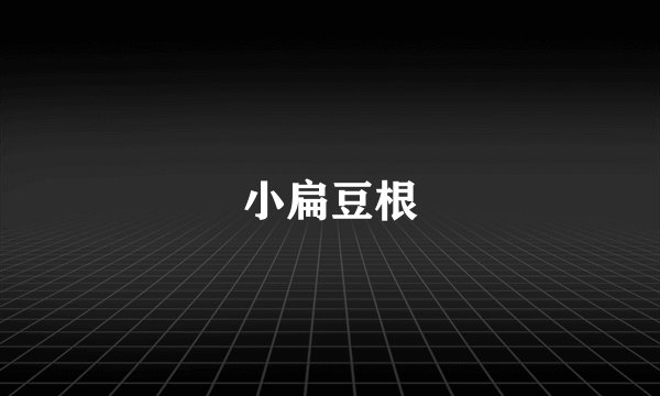 小扁豆根