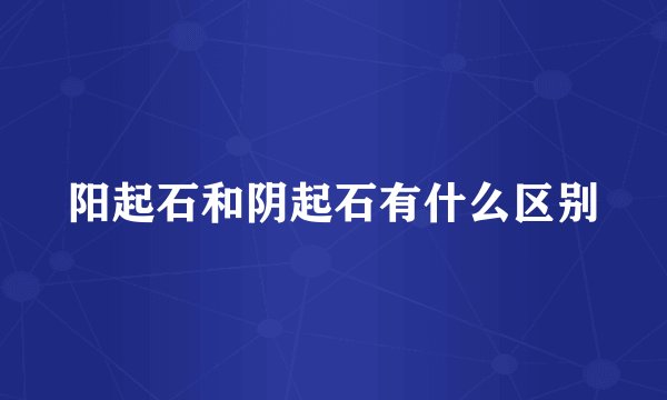 阳起石和阴起石有什么区别