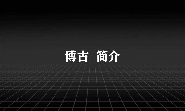 博古  简介