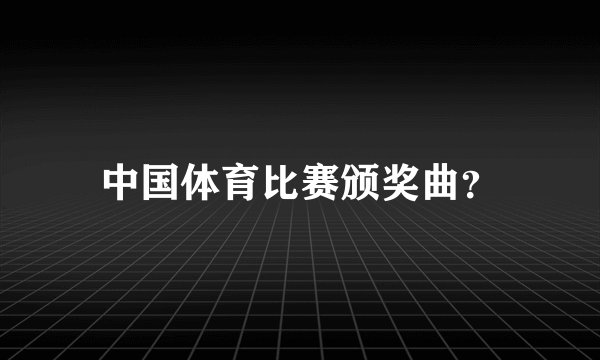中国体育比赛颁奖曲？
