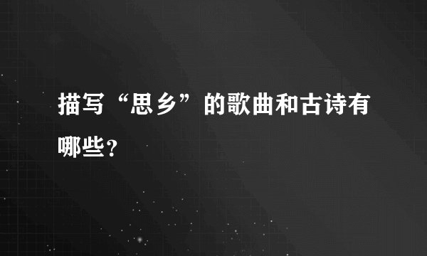 描写“思乡”的歌曲和古诗有哪些？
