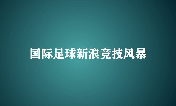 国际足球新浪竞技风暴