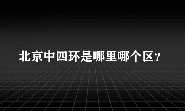 北京中四环是哪里哪个区？