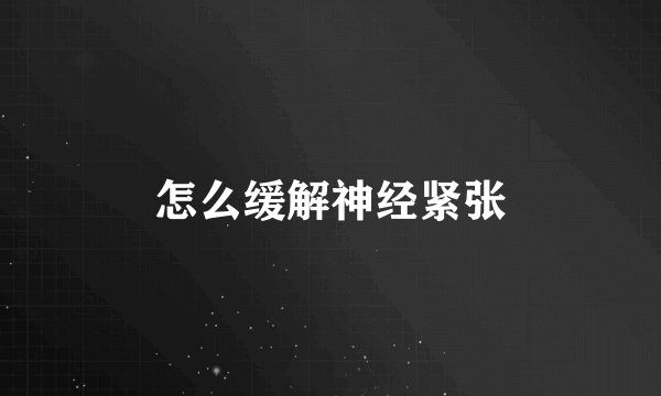 怎么缓解神经紧张