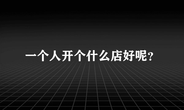 一个人开个什么店好呢？