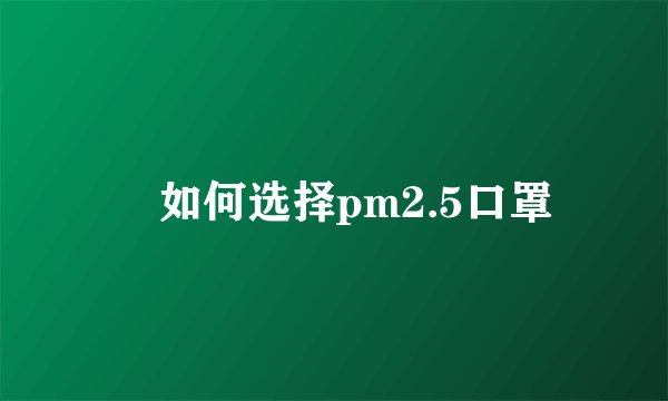 如何选择pm2.5口罩