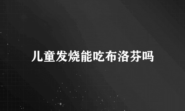 儿童发烧能吃布洛芬吗