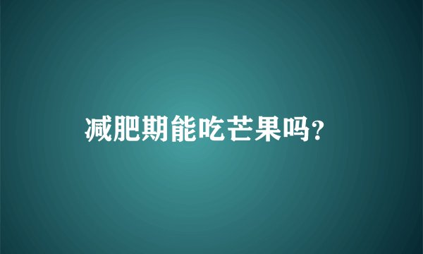 减肥期能吃芒果吗？