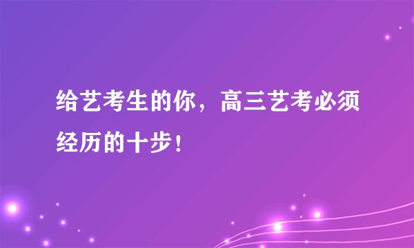 给艺考生的你，高三艺考必须经历的十步！