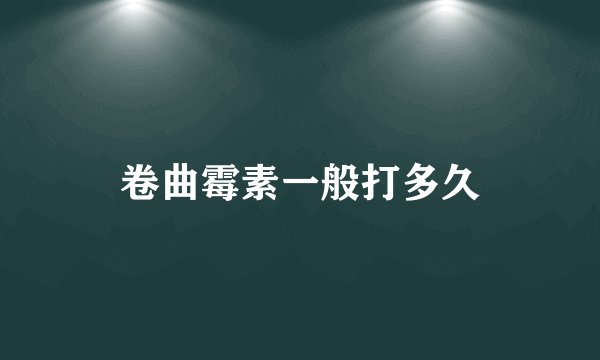 卷曲霉素一般打多久