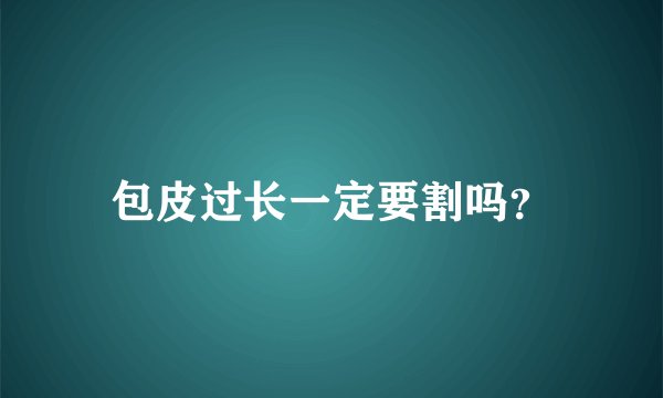 包皮过长一定要割吗？