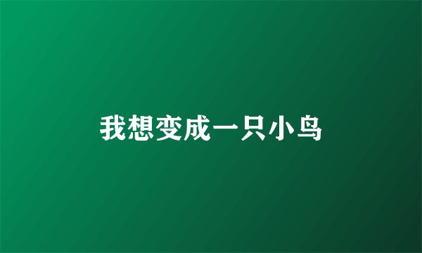 我想变成一只小鸟