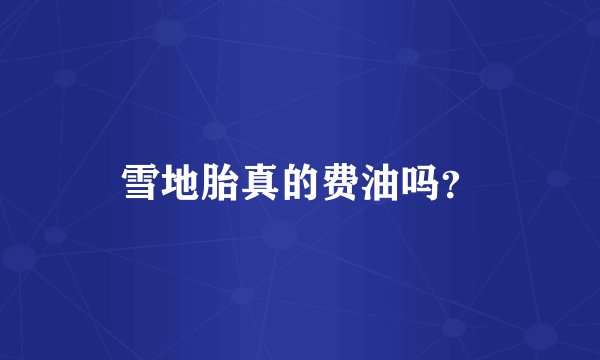 雪地胎真的费油吗？