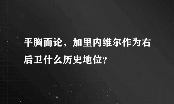平胸而论,加里内维尔作为右后卫什么历史地位?