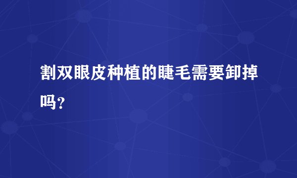 割双眼皮种植的睫毛需要卸掉吗？