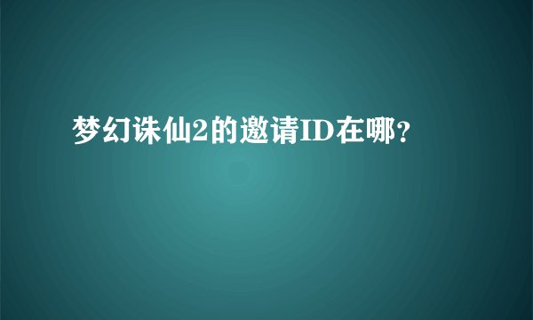 梦幻诛仙2的邀请ID在哪？