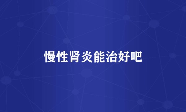 慢性肾炎能治好吧