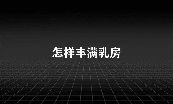 怎样丰满乳房