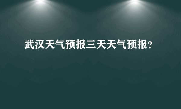 武汉天气预报三天天气预报？