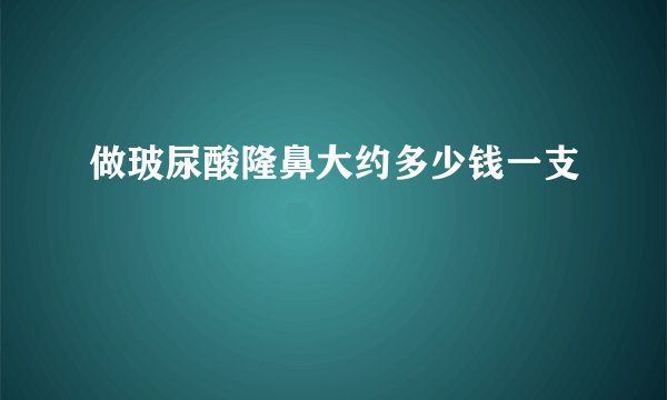 做玻尿酸隆鼻大约多少钱一支