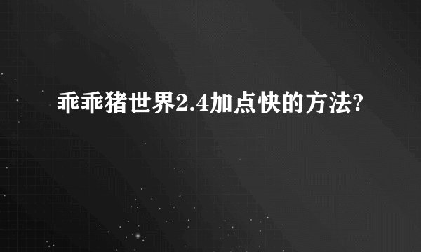乖乖猪世界2.4加点快的方法?
