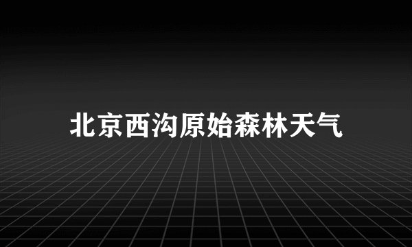 北京西沟原始森林天气