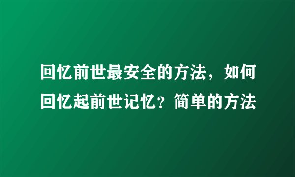 回忆前世最安全的方法，如何回忆起前世记忆？简单的方法