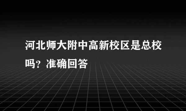 河北师大附中高新校区是总校吗？准确回答