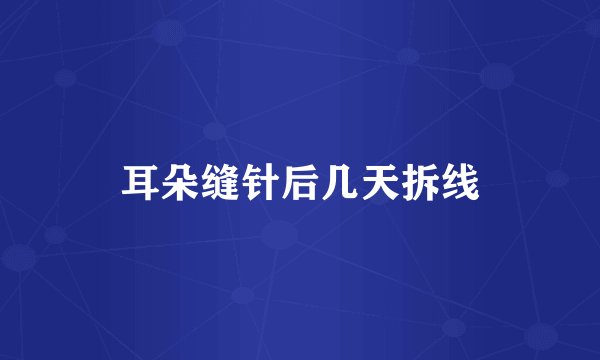 耳朵缝针后几天拆线