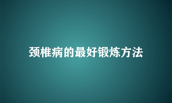 颈椎病的最好锻炼方法