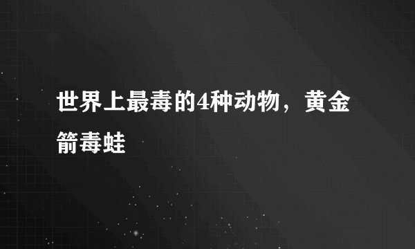 世界上最毒的4种动物，黄金箭毒蛙
