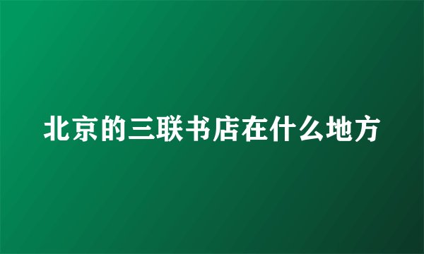 北京的三联书店在什么地方